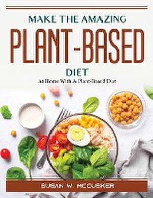 Make The Amazing Plant-Based Diet: At Home With A Plant-Based Diet de Susan W McCusker