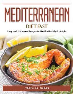 Mediterranean Diet Fast: Easy and Delicious Recipes to Build a Healthy Lifestyle de Thea M Gunn