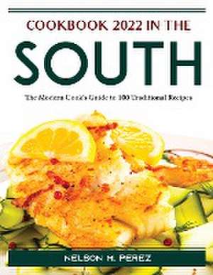 Cookbook 2022 in the South: The Modern Cook's Guide to 100 Traditional Recipes de Nelson M Perez