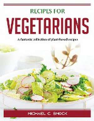 Recipes for VEGETARIANS: A fantastic collection of plant-based recipes de Michael C Smock