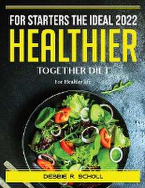 For Starters the Ideal 2022 Healthier Together Diet: For Healthy life de Debbie R Scholl