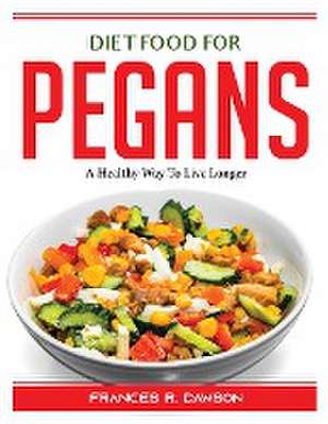 Diet Food for Pegans: A Healthy Way To Live Longer de Frances R Dawson