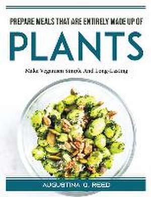 Prepare meals that are entirely made up of plants: Make Veganism Simple And Long-Lasting de Augustina Q Reed