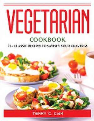 Vegetarian Cookbook: 70+ Classic Recipes to Satisfy Your Cravings de Terry C Cain