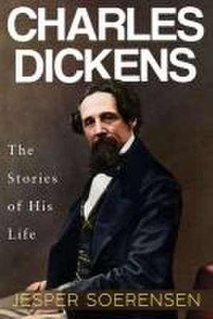 Charles Dickens -- The Stories of His Life de Jesper Soerensen