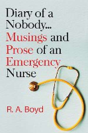 Diary of a Nobody... Musings and Prose of an Emergency Nurse de R. A. Boyd