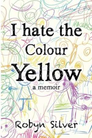 I Hate the Colour Yellow de Robyn Silver