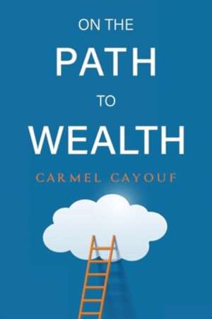 On The Path To Wealth de Carmel Cayouf