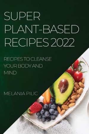 SUPER PLANT-BASED RECIPES 2022 de Melania Pilic