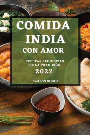 Comida India Con Amor 2022: Recetas Exquisitas de la Tradición de Carlos Singh