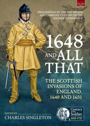 1648 and All That: The Scottish Invasions of England, 1648 and 1651. Proceedings of the 2022 Helion and Company 'Century of the Soldier' de Charles Singleton