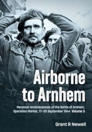 Airborne to Arnhem Volume 3 de Grant R Newell