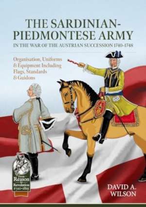 The Sardinian-Piedmontese Army in the War of the Austrian Succession 1740-1748 de David Alan Wilson