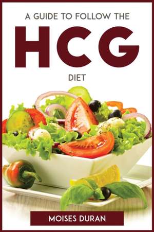 A GUIDE TO FOLLOW THE HCG DIET de Moises Duran