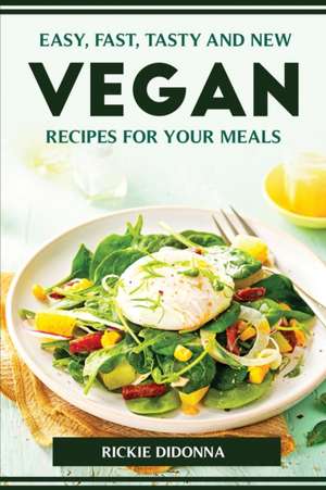 Easy, Fast, Tasty and New Vegan Recipes for Your Meals de Rickie Didonna