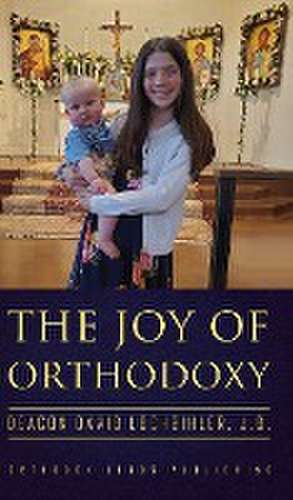 The Joy of Orthodoxy de Deacon David Lochbihler J. D.