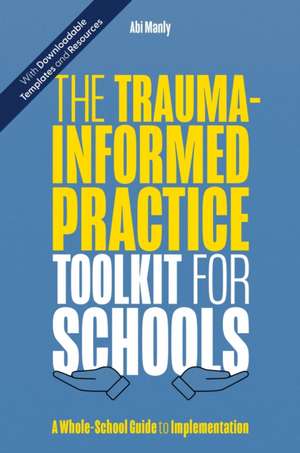 The Trauma-Informed Practice Toolkit for Schools de Abi Manly