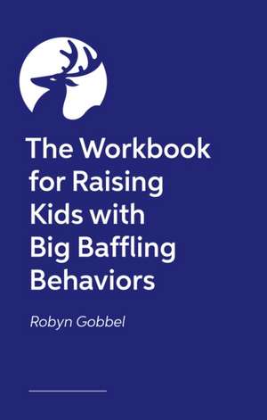 The Workbook for Raising Kids with Big Baffling Behaviors de Robyn Gobbel