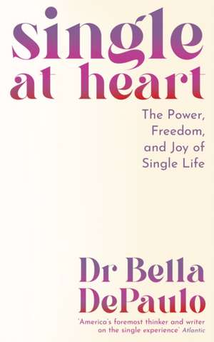 Single at Heart de Dr Bella DePaulo