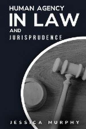 Human Agency in Law and Jurisprudence de Jessica Murphy