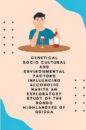 Genetical socio cultural and environmental factors influencing alcoholic habits an exploratory study of the Bondo highlanders of Orissa de Nayak Jayanta Kumar