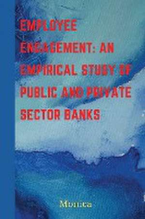 Employee Engagement: An Empirical Study of Public and Private Sector Banks de Monica