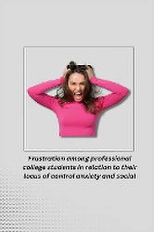 Frustration among professional college students in relation to their locus of control anxiety and social maturity de Harcharan Singh S