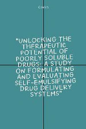 Unlocking the Therapeutic Potential of Poorly Soluble Drugs: A Study on Formulating and Evaluating Self-Emulsifying Drug Delivery Systems de C. Miya