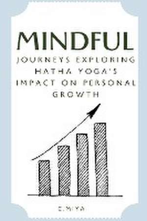 Mindful Journeys: Exploring Hatha Yoga's Impact on Personal Growth de C. Miya