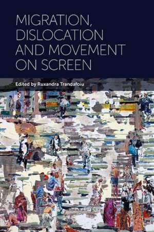 Migration, Dislocation and Movement on Screen de Ruxandra Trandafoiu