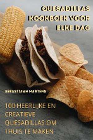 QUESADILLAS KOOKBOEK VOOR ELKE DAG de Sebastiaan Martens