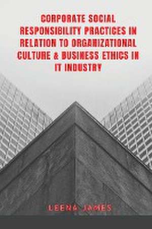 Corporate Social Responsibility Practices in Relation to Organizational Culture & Business Ethics in It Industry de Leena James