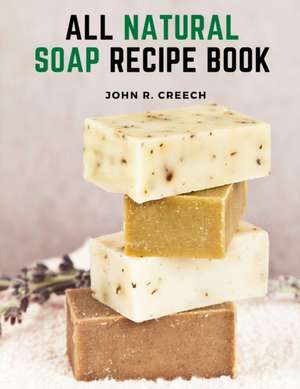 All Natural Soap Recipe Book de John R Creech