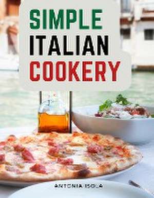 Simple Italian Cookery de Antonia Isola