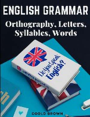 English Grammar - Orthography, Letters, Syllables, Words de Goold Brown