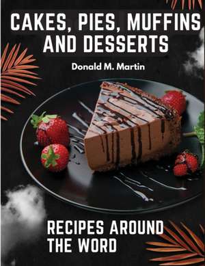 Cakes, Pies, Muffins and Desserts Recipes Around the Word de Donald M. Martin