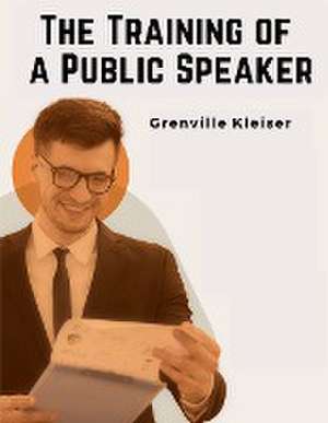 The Training of a Public Speaker de Grenville Kleiser