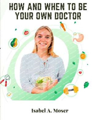 How and When to Be Your Own Doctor de Isabel A. Moser