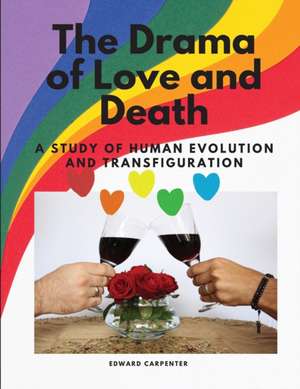 The Drama of Love and Death - A Study of Human Evolution and Transfiguration de Edward Carpenter