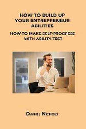 How to Build Up Your Entrepreneur Abilities: How to Make Self-Progress with Ability Test de Daniel Nichols