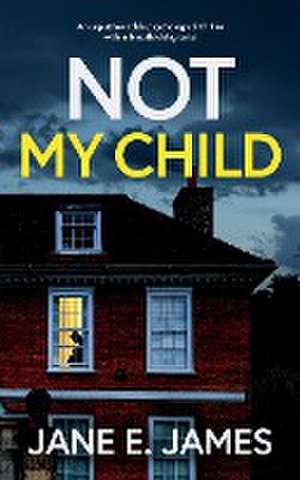 NOT MY CHILD an unputdownable psychological thriller with a breathtaking twist de Jane E. James