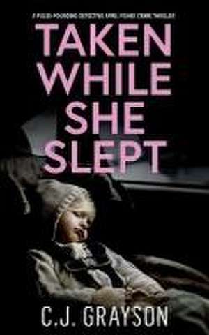 TAKEN WHILE SHE SLEPT a pulse-pounding Detective April Fisher crime thriller de C. J. Grayson