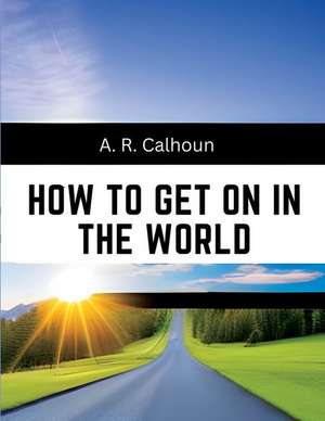 How to Get on in the World de A. R. Calhoun