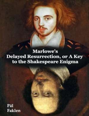 Marlowe's Delayed Resurrection, or A Key to the Shakespeare Enigma de Pal Faklen