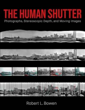 The Human Shutter: Photographs, Stereoscopic Depth, and Moving Images de Robert L. Bowen