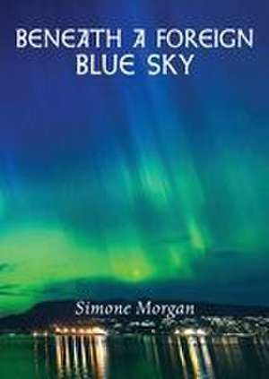 Beneath a Foreign Blue Sky de Simone Morgan