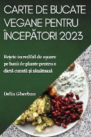 Carte de bucate vegane pentru încep¿tori 2023 de Delia Gherban