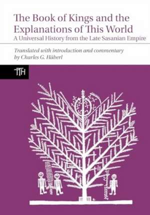 The Book of Kings and the Explanations of This W – A Universal History from the Late Sasanian Empire de Charles Häberl