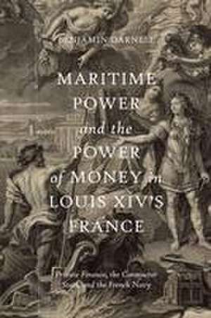 Maritime Power and the Power of Money in Louis X – Private Finance, the Contractor State, and the French Navy de Benjamin Darnell