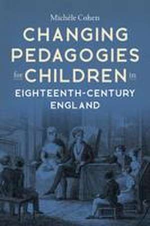 Changing Pedagogies for Children in Eighteenth–Century England de Michèle Cohen